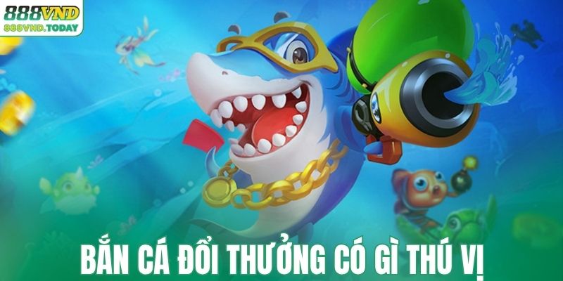 Điểm hấp dẫn nên thử của bắn cá đổi thưởng