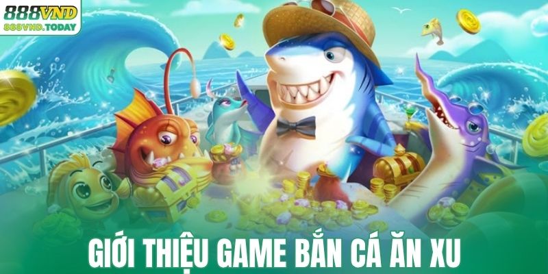 Giới thiệu cơ bản A - Z game bắn cá ăn xu