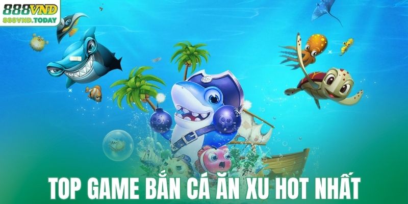 Top các game săn cá ăn xu được ưa chuộng hiện nay