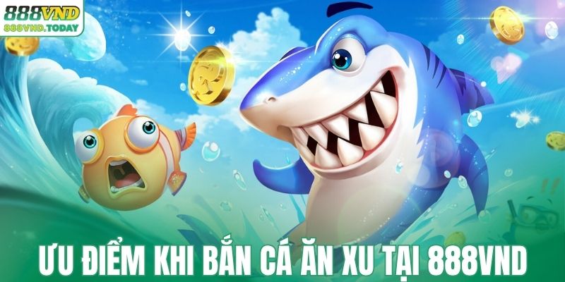 Ưu điểm khi săn cá ăn xu tại 888VND