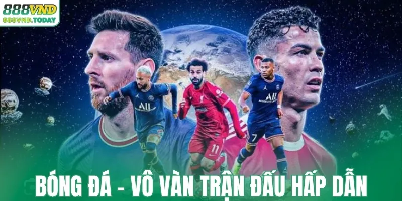 Bóng đá - Vô vàn trận đấu hấp dẫn
