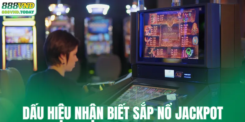 Dấu hiệu nhận biết sắp nổ Jackpot